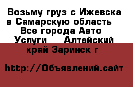 Возьму груз с Ижевска в Самарскую область. - Все города Авто » Услуги   . Алтайский край,Заринск г.